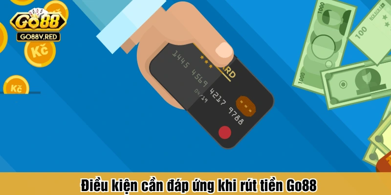 Điều kiện cần đáp ứng khi rút tiền Go88